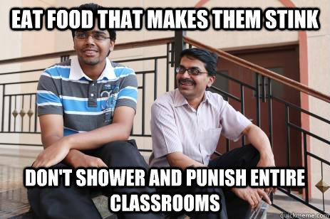 eat food that makes them stink don't shower and punish entire classrooms - eat food that makes them stink don't shower and punish entire classrooms  Scumbag Indian