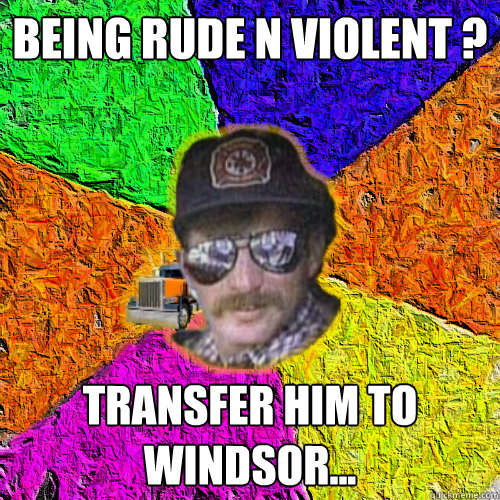 being rude n violent ? transfer him to windsor...  