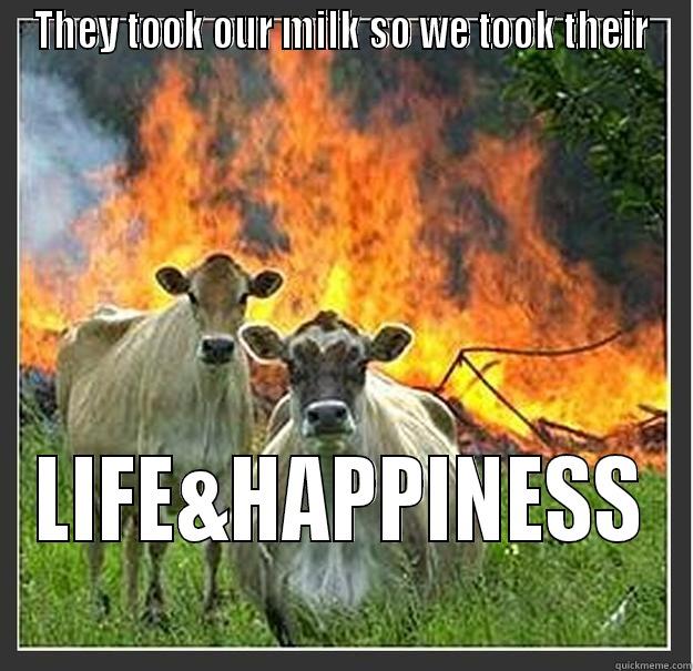 they took - THEY TOOK OUR MILK SO WE TOOK THEIR LIFE&HAPPINESS Evil cows