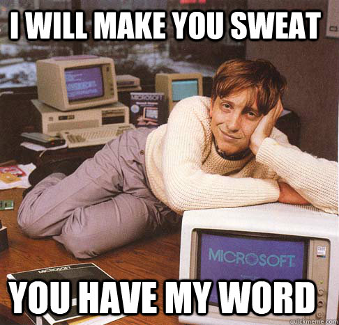 I will make you sweat you have my word  Dreamy Bill Gates