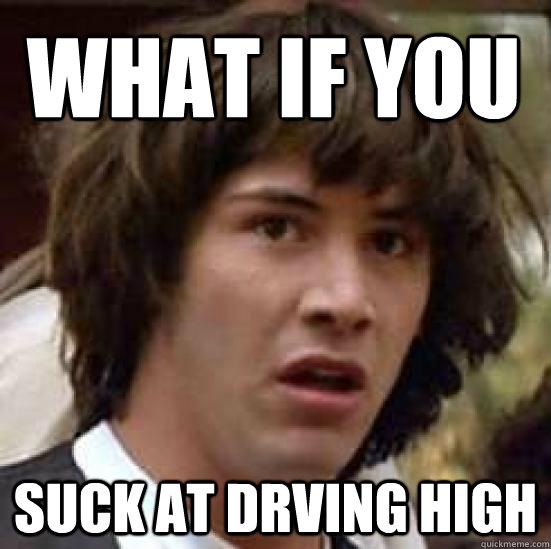 What if you suck at drving high - What if you suck at drving high  conspiracy keanu