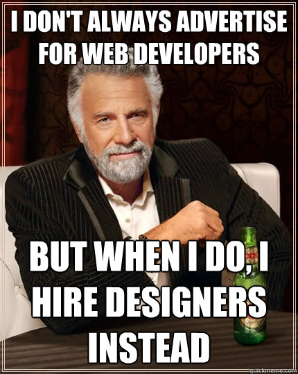 I don't always advertise for web developers But when I do, I hire designers instead  The Most Interesting Man In The World