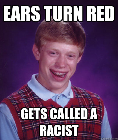 ears turn red gets called a racist - ears turn red gets called a racist  Bad Luck Brian