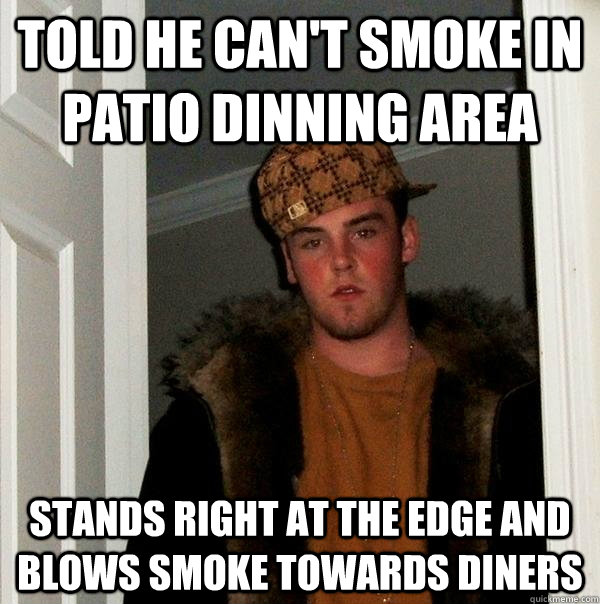 told he can't smoke in patio dinning area stands right at the edge and blows smoke towards diners - told he can't smoke in patio dinning area stands right at the edge and blows smoke towards diners  Scumbag Steve