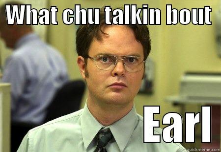  WHAT CHU TALKIN BOUT                      EARL Schrute