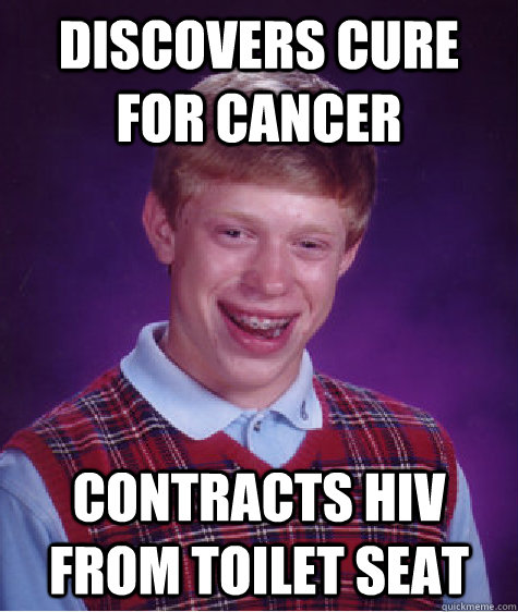 Discovers cure for cancer Contracts HIV from toilet seat  Bad Luck Brian