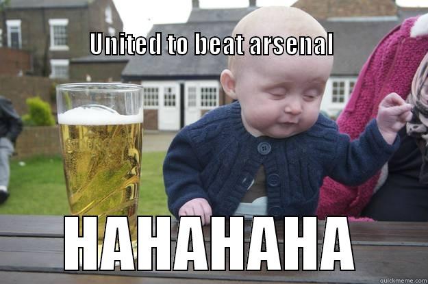                                                                                  UNITED TO BEAT ARSENAL HAHAHAHA drunk baby