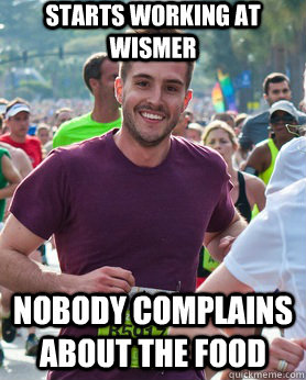 Starts working at wismer nobody complains about the food  Ridiculously photogenic guy