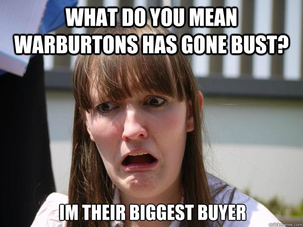 what-do-you-mean-warburtons-has-gone-bust-im-their-biggest-buyer-hungry-charlotte-quickmeme