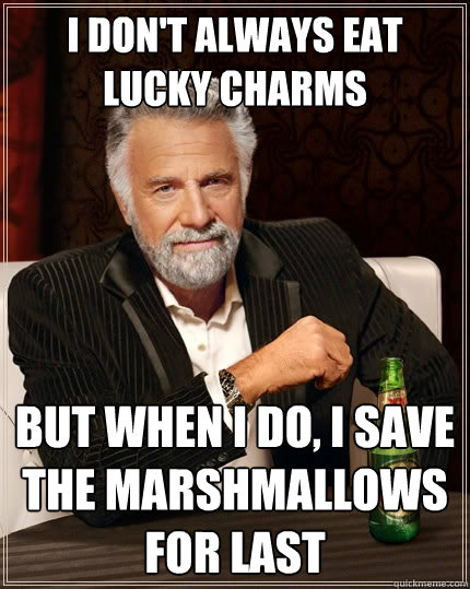 I don't always eat lucky charms but when I do, i save the marshmallows for last  The Most Interesting Man In The World