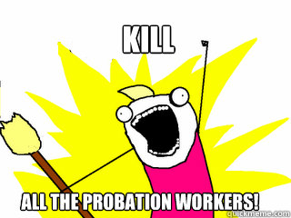 KILL All the probation workers! - KILL All the probation workers!  All The Things