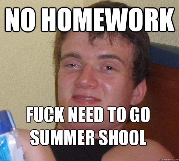 no homework fuck need to go summer shool
  10 Guy