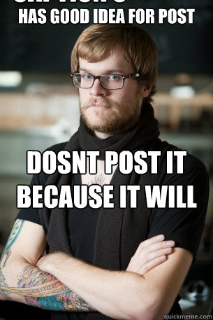 Has good idea for post dosnt post it because it will get on the front page which is too mainstream Caption 3 goes here - Has good idea for post dosnt post it because it will get on the front page which is too mainstream Caption 3 goes here  Hipster Barista