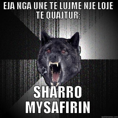 EJA NGA UNE TE LUJME NJE LOJE TE QUAJTUR: SHARRO MYSAFIRIN Insanity Wolf