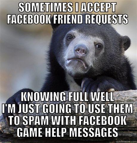 SOMETIMES I ACCEPT FACEBOOK FRIEND REQUESTS KNOWING FULL WELL I'M JUST GOING TO USE THEM TO SPAM WITH FACEBOOK GAME HELP MESSAGES Confession Bear