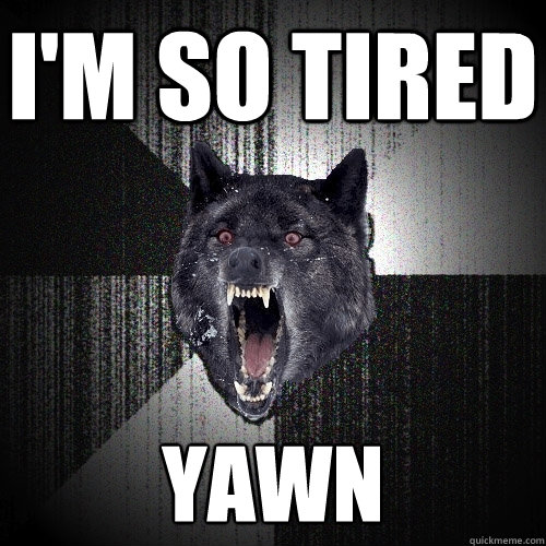 I'm so tired yawn - I'm so tired yawn  Insanity Wolf