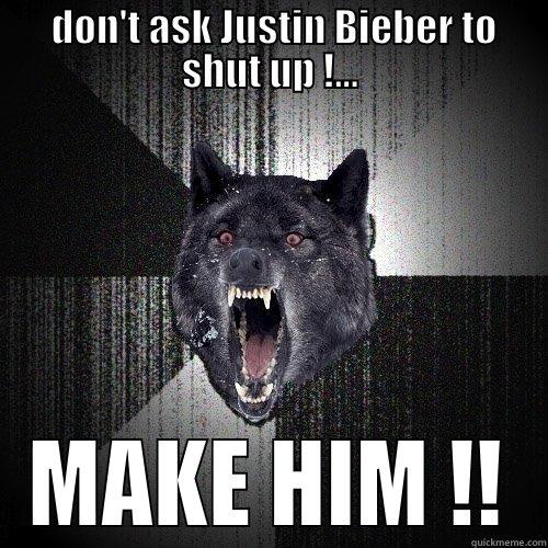  DON'T ASK JUSTIN BIEBER TO SHUT UP !... MAKE HIM !! Insanity Wolf