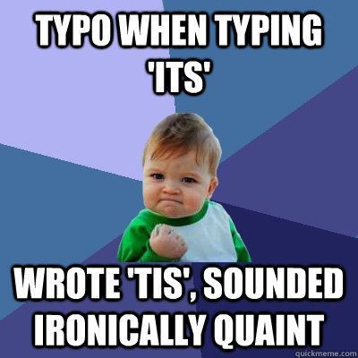 Typo when typing 'its' wrote 'tis', sounded ironically quaint  Success Kid