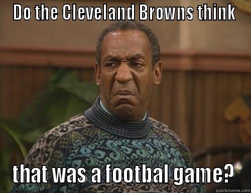 DO THE CLEVELAND BROWNS THINK THAT WAS A FOOTBAL GAME? Misc