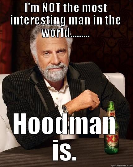 I'M NOT THE MOST INTERESTING MAN IN THE WORLD......... HOODMAN IS. The Most Interesting Man In The World