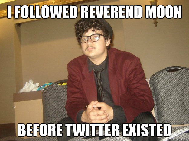 I followed Reverend Moon Before twitter existed  