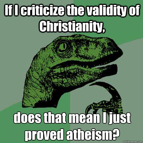 If I criticize the validity of Christianity, does that mean I just proved atheism?  Philosoraptor