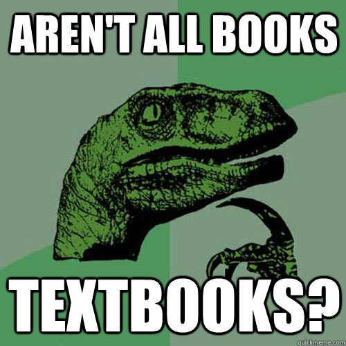 Aren't all books Textbooks? - Aren't all books Textbooks?  Philosoraptor