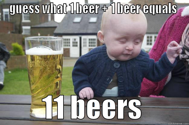 GUESS WHAT 1 BEER + 1 BEER EQUALS 11 BEERS drunk baby