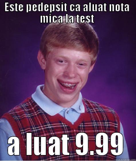 ESTE PEDEPSIT CA ALUAT NOTA MICA LA TEST A LUAT 9.99 Bad Luck Brian