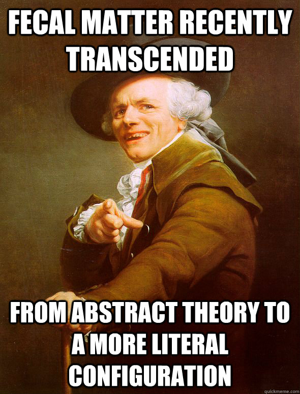 Fecal matter recently transcended from abstract theory to a more literal configuration - Fecal matter recently transcended from abstract theory to a more literal configuration  Joseph Ducreux