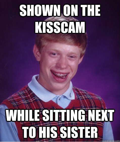 Shown on the kisscam While sitting next to his sister  Bad Luck Brian