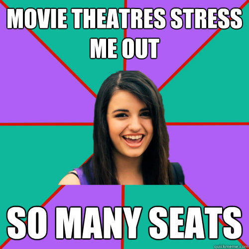 MOVIE THEATRES STRESS ME OUT SO MANY SEATS  