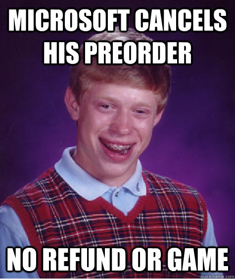 Microsoft cancels his preorder no refund or game  Bad Luck Brian