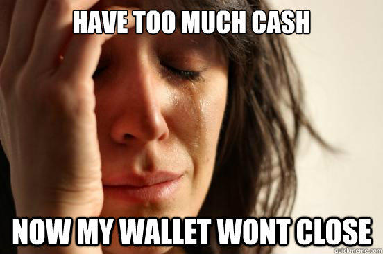 Have too much cash now my wallet wont close - Have too much cash now my wallet wont close  First World Problems