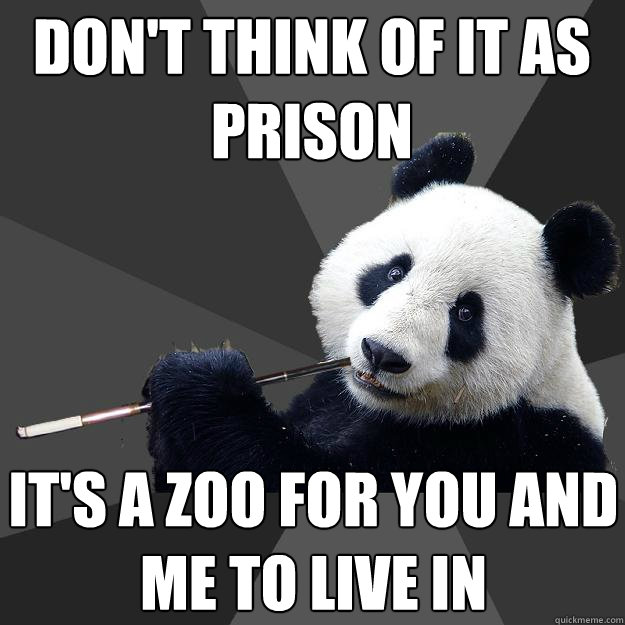 don't think of it as prison it's a zoo for you and me to live in  Propapanda