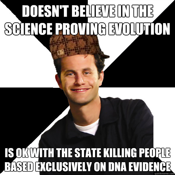 Doesn't Believe In the science proving Evolution Is OK with the state killing people  based exclusively on DNA evidence  Scumbag Christian