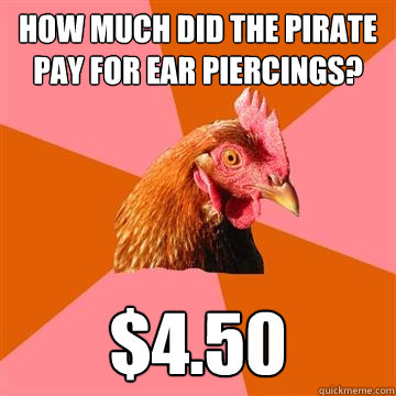 How much did the pirate pay for ear piercings? $4.50 - How much did the pirate pay for ear piercings? $4.50  Anti-Joke Chicken