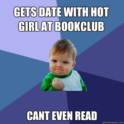 Gets date with hot girl at bookclub cant even read  Success Kid