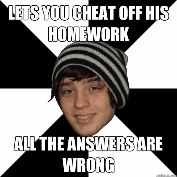 Lets you cheat off his homework All the answers are wrong - Lets you cheat off his homework All the answers are wrong  Well-Meaning Douchebag