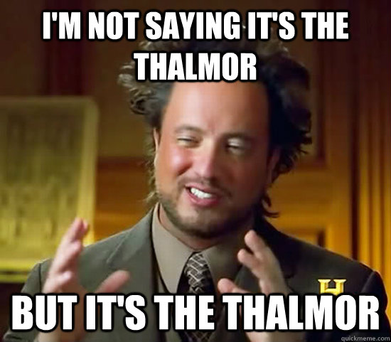 I'm not saying it's the Thalmor But it's the Thalmor  Ancient Aliens