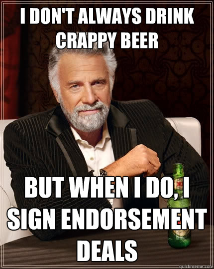 I don't always drink crappy beer But when I do, I sign endorsement deals  The Most Interesting Man In The World