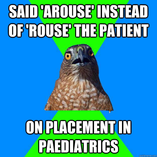 Said 'arouse' instead of 'rouse' the patient on placement in paediatrics  Hawkward