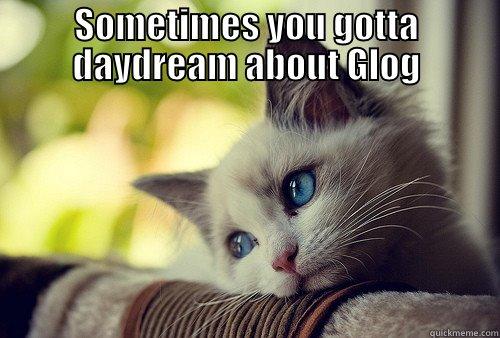 SOMETIMES YOU GOTTA DAYDREAM ABOUT GLOG  First World Problems Cat