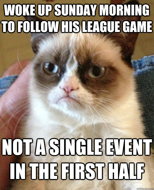 Woke up Sunday morning to follow his league game not a single event in the first half  Grumpy Cat