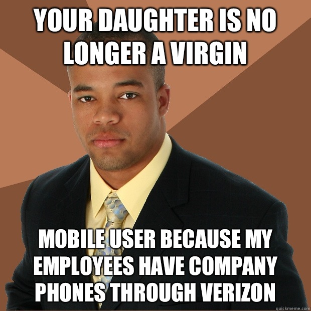 Your daughter is no longer a virgin  Mobile user because my employees have company phones through Verizon  - Your daughter is no longer a virgin  Mobile user because my employees have company phones through Verizon   Successful Black Man