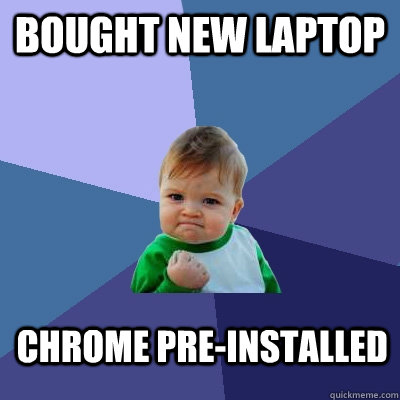 Bought new laptop Chrome pre-installed - Bought new laptop Chrome pre-installed  Success Kid