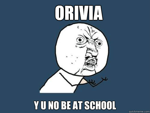 orivia y u no be at school  Y U No