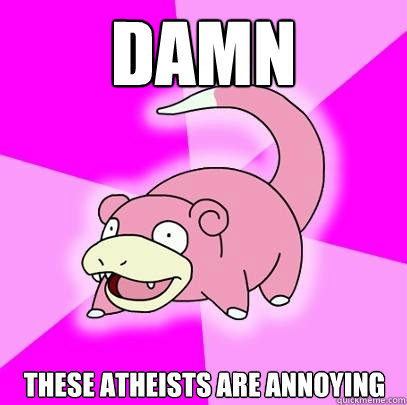 Damn These atheists are annoying - Damn These atheists are annoying  Slowpoke