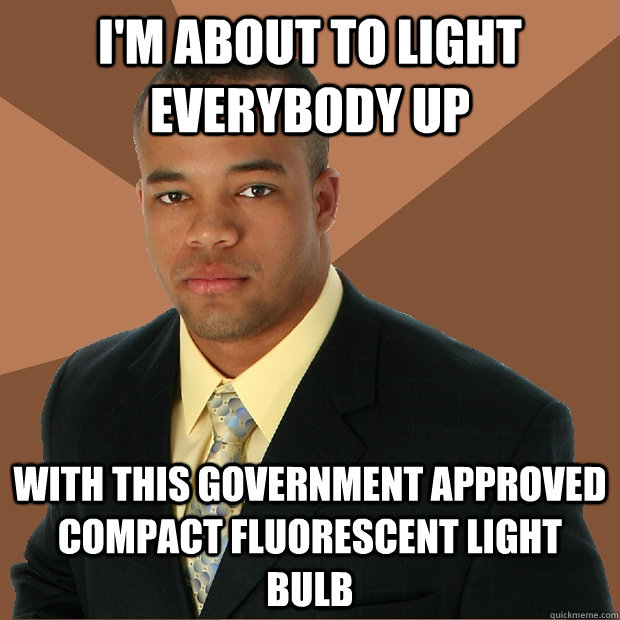 I'm about to light everybody up With this government approved compact fluorescent light bulb - I'm about to light everybody up With this government approved compact fluorescent light bulb  Successful Black Man