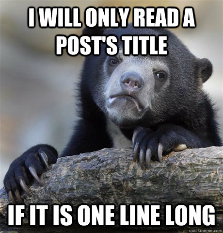 I will only read a post's title if it is one line long  Confession Bear